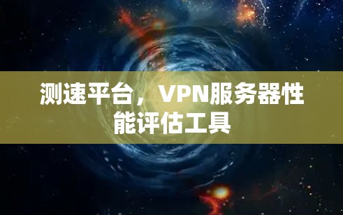 测速平台,VPN服务器性能评估工具