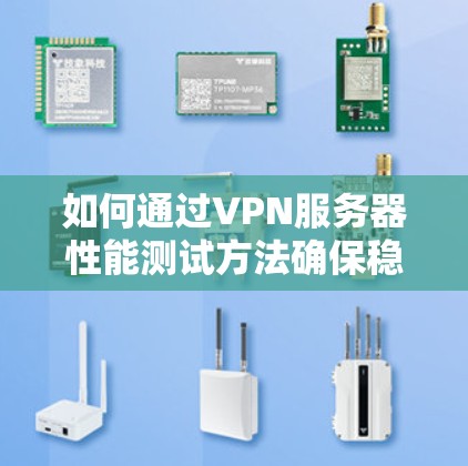 如何通过VPN服务器性能测试方法确保稳定运行