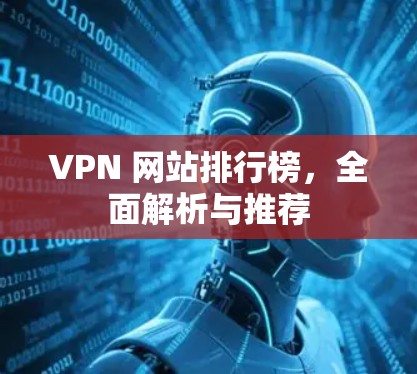 VPN 网站排行榜，全面解析与推荐