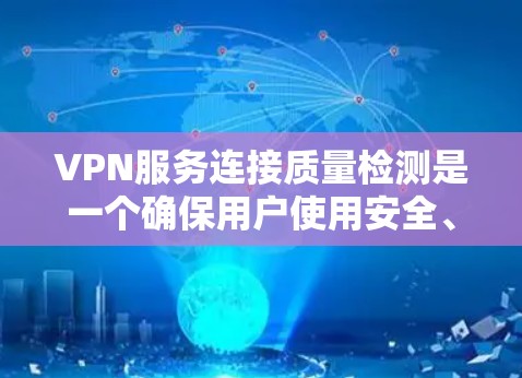 VPN服务连接质量检测是一个确保用户使用安全、可靠的VPN服务的重要步骤。以下是对该主题的详细分析