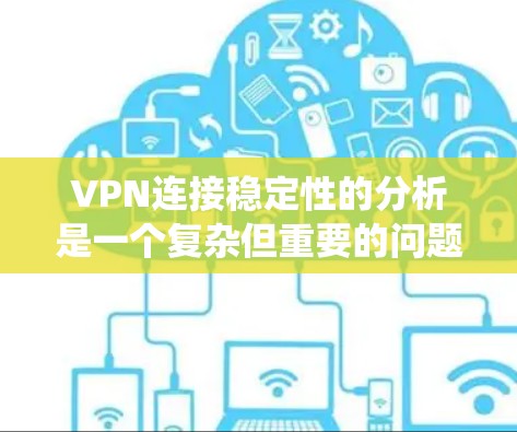 VPN连接稳定性的分析是一个复杂但重要的问题，涉及多个因素的综合考虑。以下是对VPN连接稳定性的系统总结和优化建议