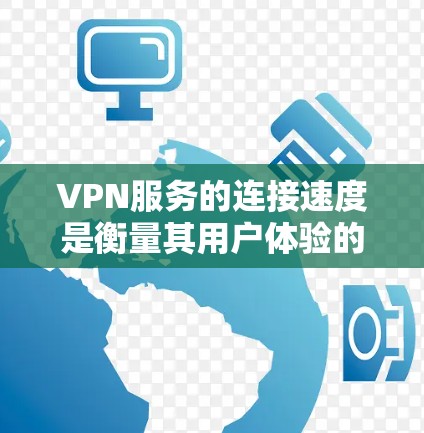 VPN服务的连接速度是衡量其用户体验的重要指标之一,但需要注意的是,连接速度的衡量和解释可能因VPN服务而异。以下是一些通常会用来评测VPN连接速度的指标和方法,以及需要考虑的因素