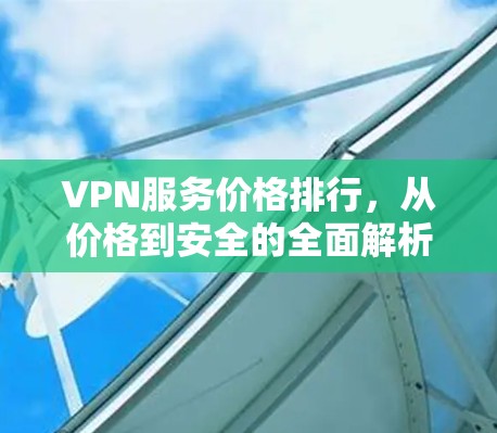 VPN服务价格排行，从价格到安全的全面解析