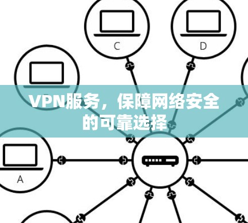 VPN服务,保障网络安全的可靠选择