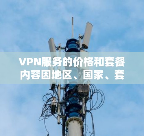 VPN服务的价格和套餐内容因地区、国家、套餐类型以及个人需求而异。以下是一些常见的VPN套餐类型及其特点，供您参考