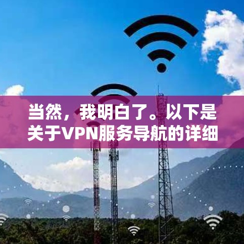 当然,我明白了。以下是关于VPN服务导航的详细介绍,涵盖各个方面