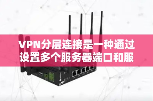 VPN分层连接是一种通过设置多个服务器端口和服务器端口IP地址，将用户或内容分层连接到目标服务器的技术。以下是一些关键步骤和注意事项
