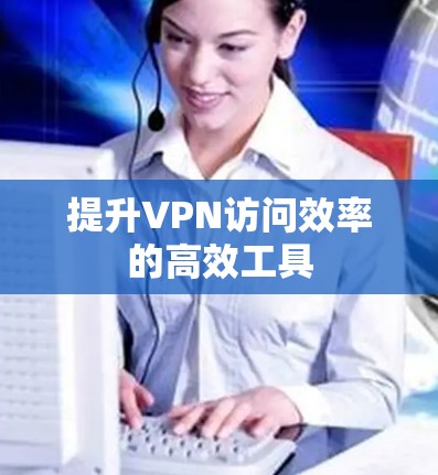 提升VPN访问效率的高效工具