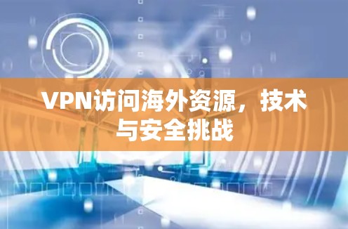 VPN访问海外资源，技术与安全挑战