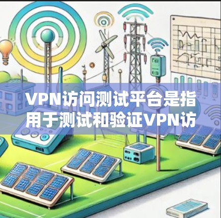 VPN访问测试平台是指用于测试和验证VPN访问功能的软件或工具,旨在帮助用户了解如何正确使用VPN访问工具,检查防火墙设置、测试VPN连接的安全性,并进行安全评估。以下是对该概念的详细说明