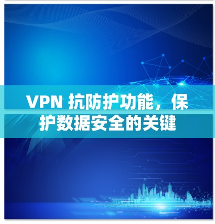 VPN 抗防护功能，保护数据安全的关键