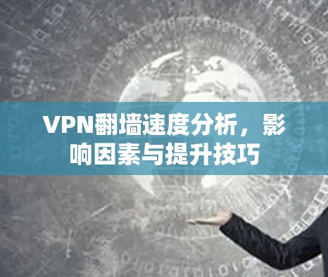 VPN翻墙速度分析，影响因素与提升技巧