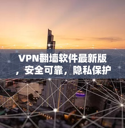 VPN<strong>翻墙软件</strong>最新版,安全可靠,隐私保护,功能全面
