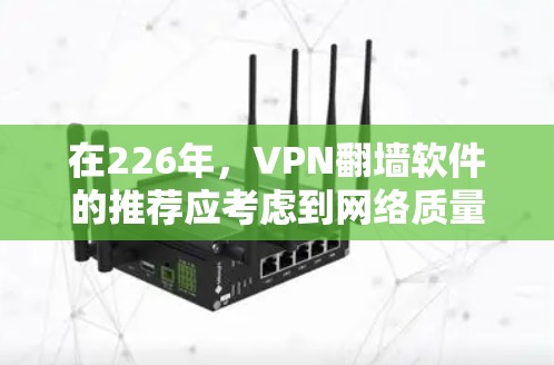 在226年，VPN<strong>翻墙软件</strong>的推荐应考虑到网络质量、安全性和价格等多方面因素。以下是一些推荐的VPN<strong>翻墙软件</strong>，涵盖了免费、付费和社区版的选择