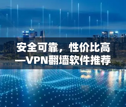 安全可靠，性价比高—VPN<strong>翻墙软件</strong>推荐