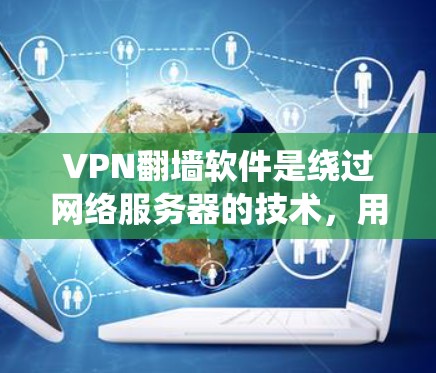 VPN<strong>翻墙软件</strong>是绕过网络服务器的技术,用于访问外部资源,如视频网站、社交媒体等。以下是对这些软件的详细介绍