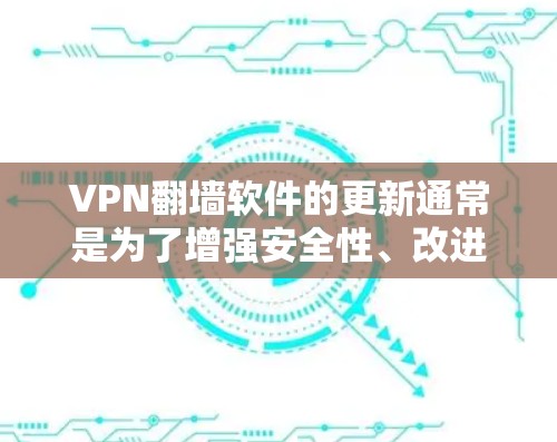 VPN<strong>翻墙软件</strong>的更新通常是为了增强安全性、改进功能或解决潜在的安全威胁。以下是对这种情况的详细分析和建议