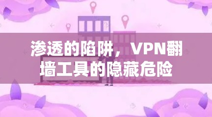 渗透的陷阱,VPN翻墙工具的隐藏危险