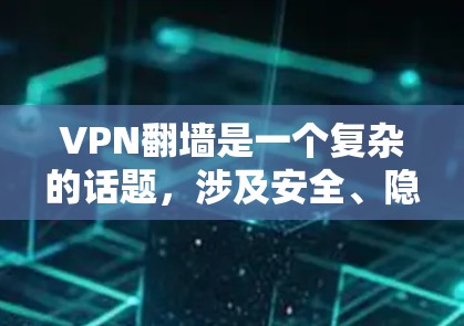 VPN翻墙是一个复杂的话题，涉及安全、隐私和法律等多个方面。以下是关于VPN翻墙的总结和分析