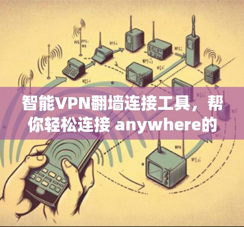 智能VPN翻墙连接工具，帮你轻松连接 anywhere的网络
