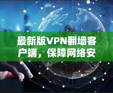 最新版VPN翻墙客户端,保障网络安全与隐私的深度解决方案