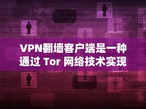 VPN翻墙客户端是一种通过 Tor 网络技术实现的网络访问工具，允许用户从中国访问外国服务器，从而绕过中国网络的限制。以下是详细的步骤和方法