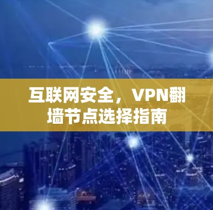 互联网安全,VPN翻墙节点选择指南