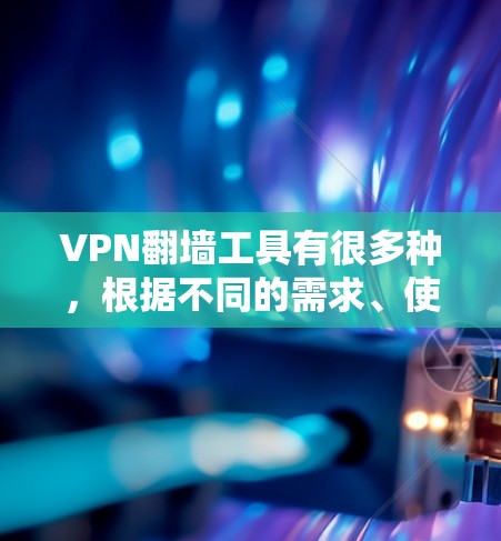 VPN翻墙工具有很多种，根据不同的需求、使用场景和安全性要求，可以有不同的选择。以下是一些常见的VPN翻墙工具及其特点