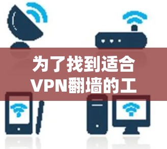 为了找到适合VPN翻墙的工具，可以按照以下步骤进行