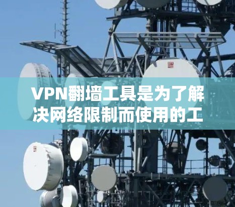 VPN翻墙工具是为了解决网络限制而使用的工具，允许用户访问互联网服务。以下是对这些工具的详细介绍和推荐