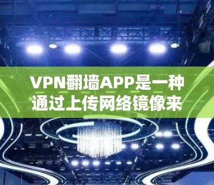 VPN翻墙APP是一种通过上传网络镜像来实现在线访问内容的工具,可以帮助用户访问未经公开的网络资源,通常不显示对方的IP地址。以下是对该技术的详细分析和总结