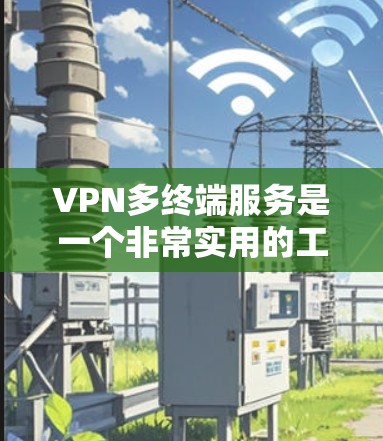 VPN多终端服务是一个非常实用的工具,它通过虚拟网络连接不同地点,让用户可以在一个地方访问多个不同的内容,比如本地的新闻和国外的购物网站。以下是关于VPN多终端服务的详细分析