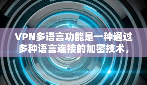 VPN多语言功能是一种通过多种语言连接的加密技术，允许用户在不同语言环境中访问网络资源。以下是通过多语言VPN实现的主要方式和注意事项