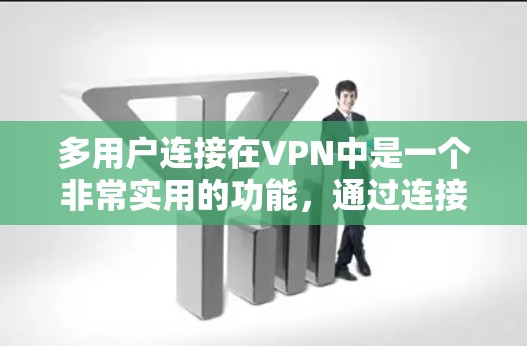 多用户连接在VPN中是一个非常实用的功能,通过连接多个端点,用户可以方便地进行文件共享、聊天和资源访问。以下是对多用户连接的详细分析和总结