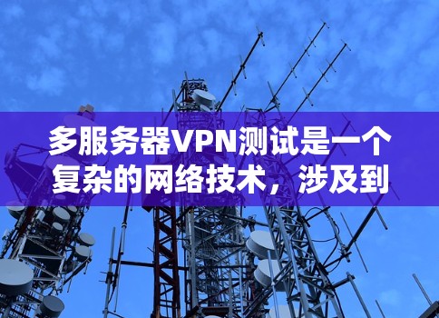 多服务器VPN测试是一个复杂的网络技术，涉及到多个服务器的连接和管理。以下是一些详细步骤，帮助您逐步掌握该技术