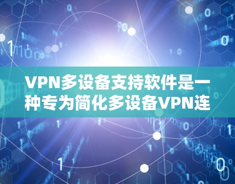 VPN多设备支持软件是一种专为简化多设备VPN连接设计的工具，用户可以同时登录多个设备，如手机、电脑和平板电脑。以下是使用这些软件的详细步骤