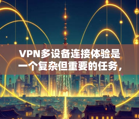 VPN多设备连接体验是一个复杂但重要的任务，涉及多个方面，包括技术、配置、安全和管理。以下是对该主题的分步解决方案