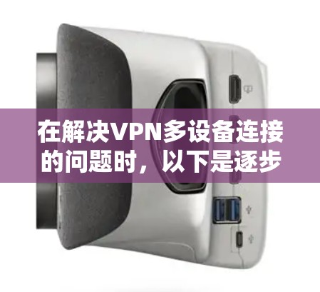 在解决VPN多设备连接的问题时，以下是逐步的解决方案