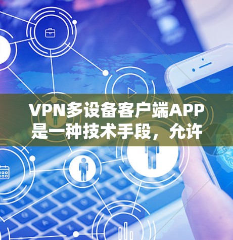 VPN多设备客户端APP是一种技术手段，允许用户同时连接多个VPN设备，提供安全、便捷的通信体验。以下是对这些客户端APP功能和技术的详细总结