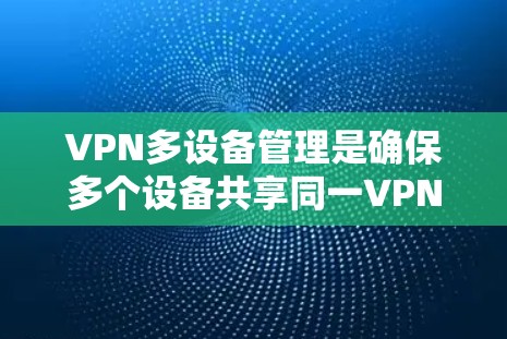 VPN多设备管理是确保多个设备共享同一VPN环境的有效步骤。以下是详细的步骤指南