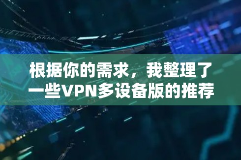 根据你的需求,我整理了一些VPN多设备版的推荐,这些软件适用于笔记本电脑和移动设备