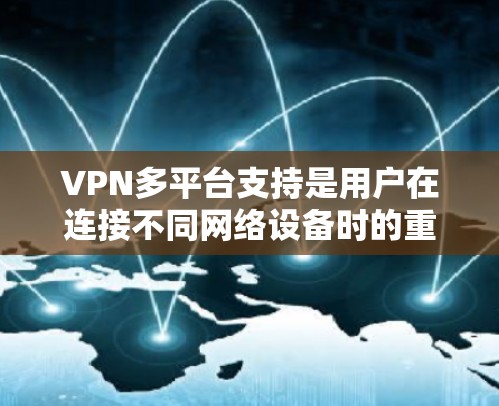 VPN多平台支持是用户在连接不同网络设备时的重要功能，以下是关于多平台支持的详细分析和推荐
