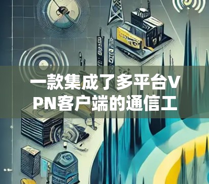 一款集成了多平台<strong>VPN客户端</strong>的通信工具