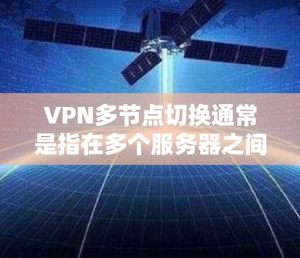 VPN多节点切换通常是指在多个服务器之间使用同一或不同的VPN服务进行配置和连接。以下是关于VPN多节点切换的一些常见步骤和注意事项