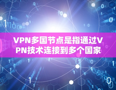 VPN多国节点是指通过VPN技术连接到多个国家网络的网络节点。这些网络节点分布在不同的国家和地区,用户可以通过这些节点访问其他国家的网络服务,如VPN、服务器、流量等