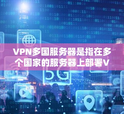 VPN多国服务器是指在多个国家的服务器上部署VPN服务的设备或服务器。VPN技术允许用户在其他国家的服务器上进行加密通信,保护用户的数据和隐私