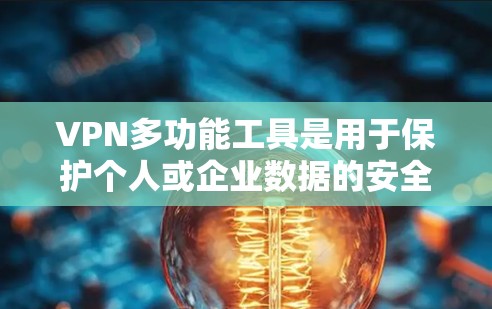 VPN多功能工具是用于保护个人或企业数据的安全网络工具,涵盖了从基本到高级的功能。以下是一个详细且结构化的概述