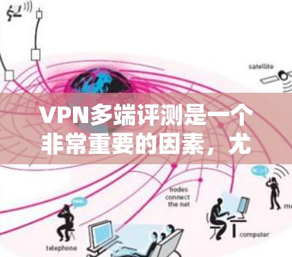 VPN多端评测是一个非常重要的因素,尤其是在选择VPN设备时,多端测试结果能够帮助你更好地了解设备的性能和稳定性。以下是关于VPN多端评测的一些关键点和内容