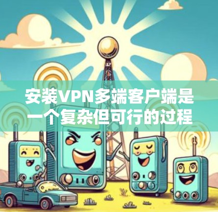 安装VPN多端客户端是一个复杂但可行的过程,以下是逐步指南