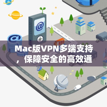 Mac版VPN多端支持，保障安全的高效通信解决方案